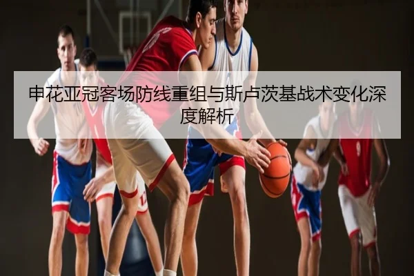 申花亚冠客场防线重组与斯卢茨基战术变化深度解析