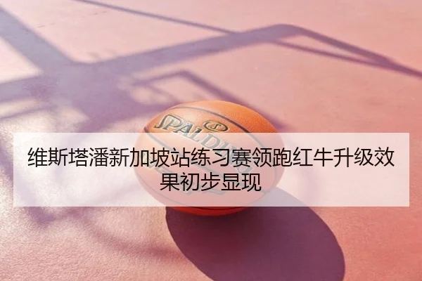 维斯塔潘新加坡站练习赛领跑红牛升级效果初步显现